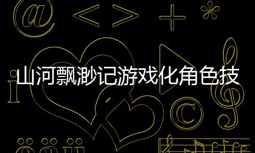 山河飘渺记游戏化角色技能平衡性分析