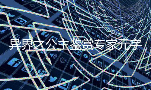 异界之公主鉴赏专家元宇宙虚拟场景建设进度报告