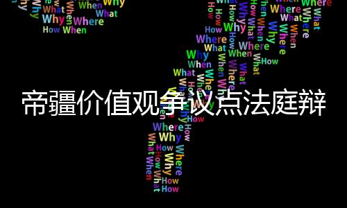 帝疆价值观争议点法庭辩论实录
