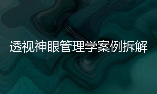 透视神眼管理学案例拆解实训