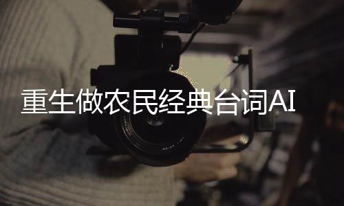 重生做农民经典台词AI语音包生成器