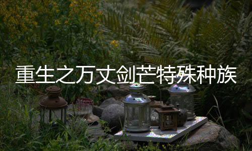 重生之万丈剑芒特殊种族能力科学化解释报告