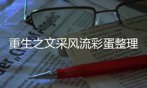 重生之文采风流彩蛋整理