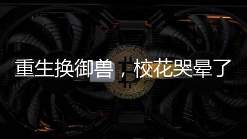 重生换御兽，校花哭晕了跨平台更新提醒机器人