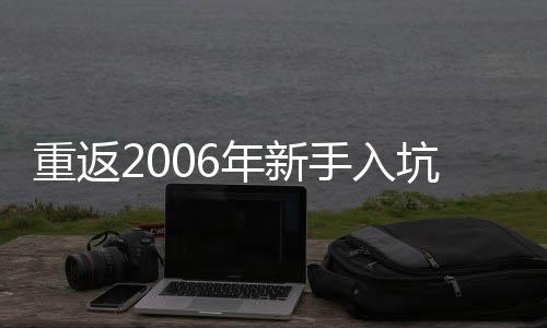 重返2006年新手入坑必读设定指南