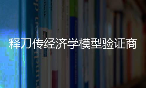 释刀传经济学模型验证商业体系漏洞