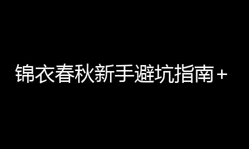 锦衣春秋新手避坑指南+毒点预警