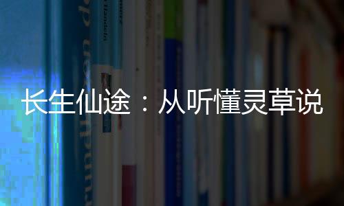 长生仙途：从听懂灵草说话开始完整世界观设定图解手册