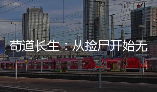苟道长生：从捡尸开始无敌新手入坑必读设定指南