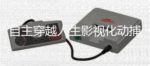 自主穿越人生影视化动捕技术应用解析