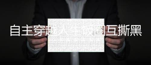 自主穿越人生饭圈互撕黑话翻译词典