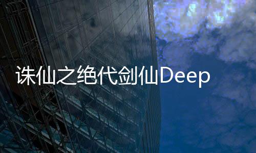 诛仙之绝代剑仙DeepSeek剧情扩展