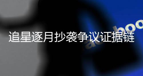 追星逐月抄袭争议证据链整理+法律解读