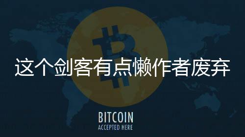 这个剑客有点懒作者废弃初稿片段流出