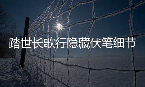 踏世长歌行隐藏伏笔细节深度解析
