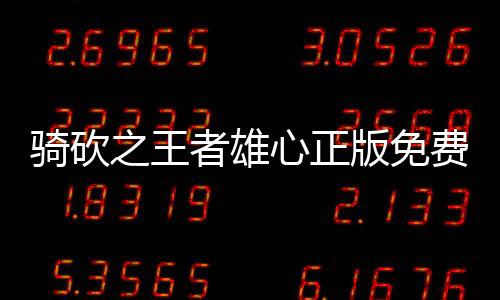 骑砍之王者雄心正版免费阅读平台入口对比