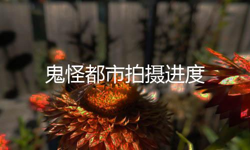 鬼怪都市拍摄进度